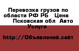 Перевозка грузов по области РФ РБ › Цена ­ 15 - Псковская обл. Авто » Услуги   